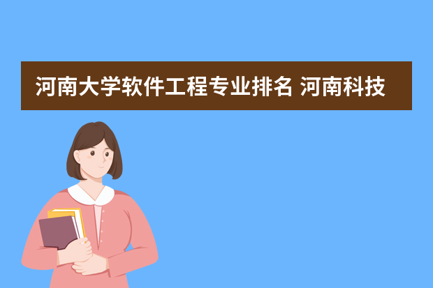 河南大学软件工程专业排名 河南科技大学的软件工程在全国排名第几